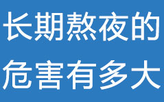 不要再熬夜了，长期熬夜的危害你知道有多大吗？