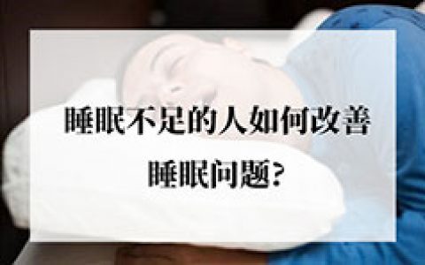 睡眠不足的人怎样提高改善睡眠质量问题?